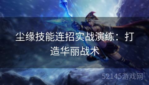 尘缘技能连招实战演练：打造华丽战术