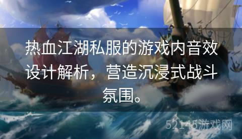 热血江湖私服的游戏内音效设计解析，营造沉浸式战斗氛围。