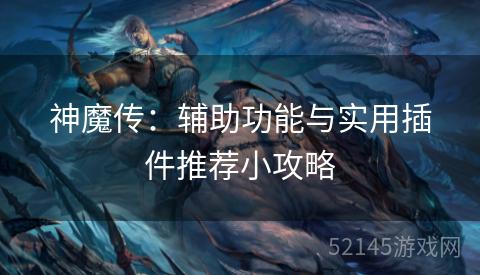 神魔传:辅助功能与实用插件推荐小攻略 神魔传:辅助功能与实用插件推荐小攻略