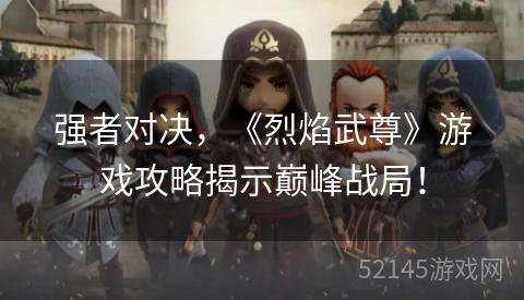 强者对决,《烈焰武尊》游戏攻略揭示巅峰战局! 强者对决,《烈焰武尊》游戏攻略揭示巅峰战局!