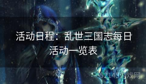 活动日程:乱世三国志每日活动一览表 活动日程:乱世三国志每日活动一览表