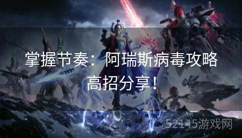 掌握节奏:阿瑞斯病毒攻略高招分享! 掌握节奏:阿瑞斯病毒攻略高招分享!