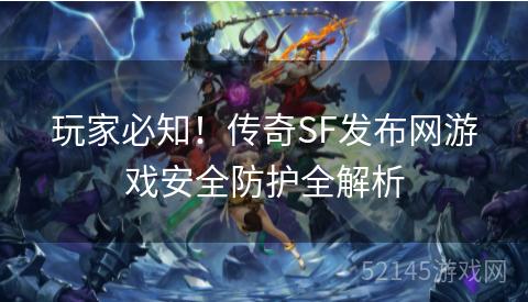 玩家必知!传奇SF发布网游戏安全防护全解析 玩家必知!传奇SF发布网游戏安全防护全解析