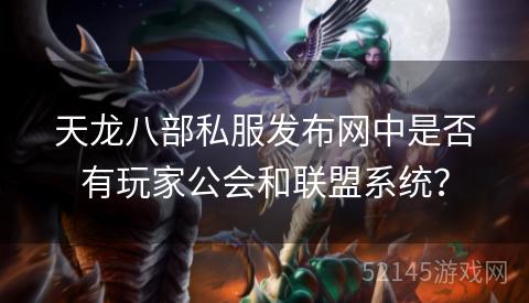 天龙八部私服发布网中是否有玩家公会和联盟系统? 天龙八部私服发布网中是否有玩家公会和联盟系统?