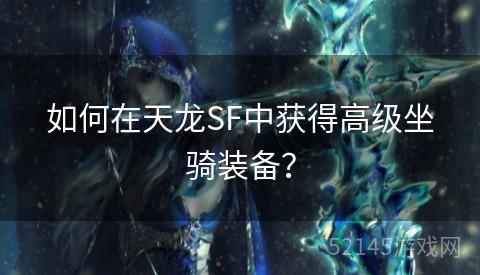 如何在天龙SF中获得高级坐骑装备? 如何在天龙SF中获得高级坐骑装备?