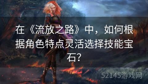 在《流放之路》中，如何根据角色特点灵活选择技能宝石？