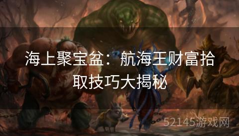 海上聚宝盆：航海王财富拾取技巧大揭秘