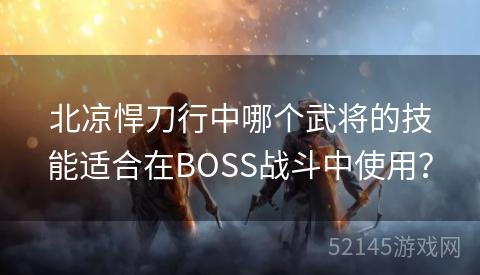 北凉悍刀行中哪个武将的技能适合在BOSS战斗中使用? 北凉悍刀行中哪个武将的技能适合在BOSS战斗中使用?