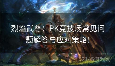 烈焰武尊：PK竞技场常见问题解答与应对策略！