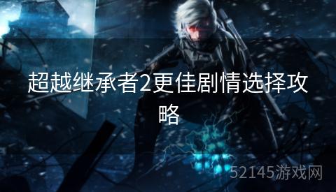 超越继承者2更佳剧情选择攻略 超越继承者2更佳剧情选择攻略