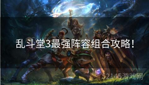 乱斗堂3最强阵容组合攻略! 乱斗堂3最强阵容组合攻略!
