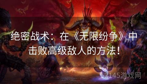 绝密战术：在《无限纷争》中击败高级敌人的方法！