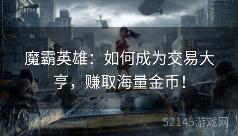 魔霸英雄:如何成为交易大亨,赚取海量金币! 魔霸英雄:如何成为交易大亨,赚取海量金币!