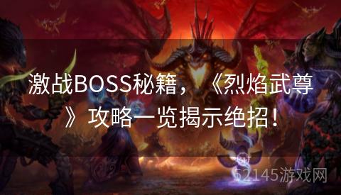 激战BOSS秘籍,《烈焰武尊》攻略一览揭示绝招! 激战BOSS秘籍,《烈焰武尊》攻略一览揭示绝招!