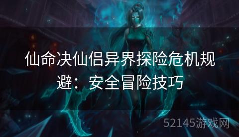 仙命决仙侣异界探险危机规避:安全冒险技巧 仙命决仙侣异界探险危机规避:安全冒险技巧