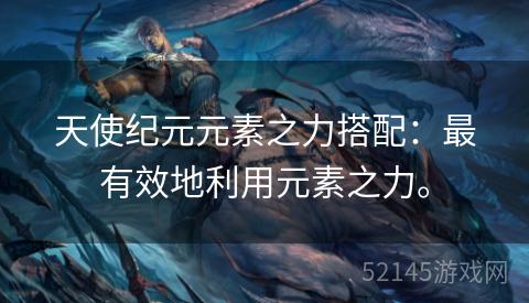 天使纪元元素之力搭配:最有效地利用元素之力。 天使纪元元素之力搭配:最有效地利用元素之力。