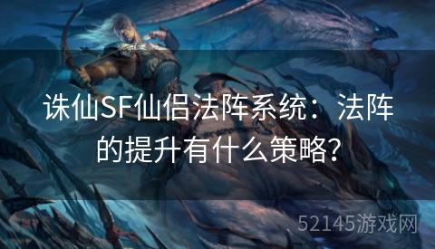 诛仙SF仙侣法阵系统:法阵的提升有什么策略? 诛仙SF仙侣法阵系统:法阵的提升有什么策略?