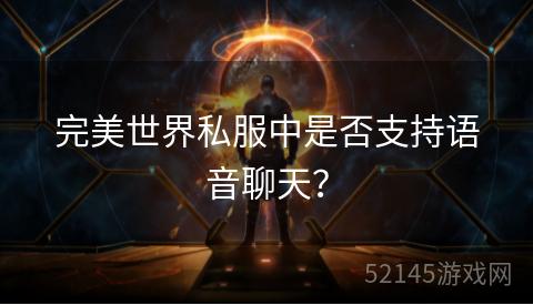完美世界私服中是否支持语音聊天? 完美世界私服中是否支持语音聊天?