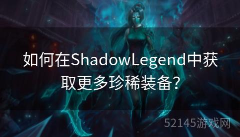 如何在ShadowLegend中获取更多珍稀装备? 如何在ShadowLegend中获取更多珍稀装备?