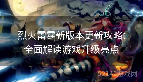 烈火雷霆新版本更新攻略:全面解读游戏升级亮点 烈火雷霆新版本更新攻略:全面解读游戏升级亮点