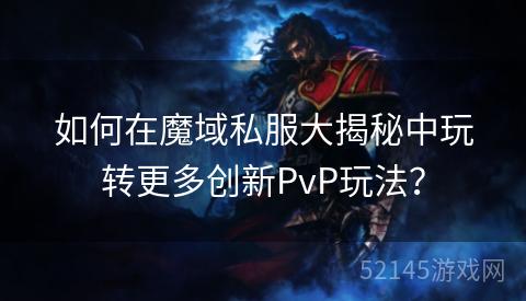 如何在魔域私服大揭秘中玩转更多创新PvP玩法? 如何在魔域私服大揭秘中玩转更多创新PvP玩法?