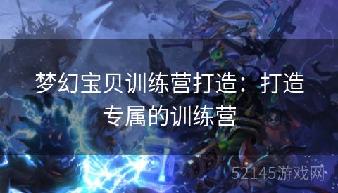 梦幻宝贝训练营打造:打造专属的训练营 梦幻宝贝训练营打造:打造专属的训练营