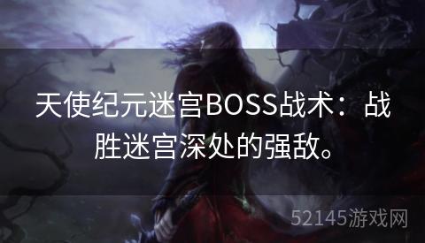天使纪元迷宫BOSS战术:战胜迷宫深处的强敌。 天使纪元迷宫BOSS战术:战胜迷宫深处的强敌。