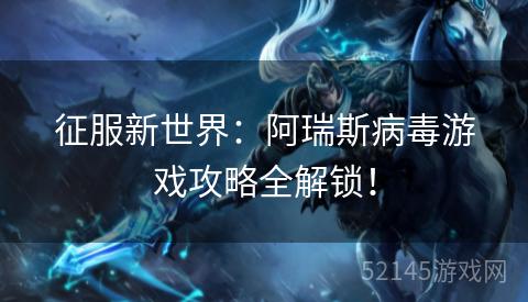 征服新世界:阿瑞斯病毒游戏攻略全解锁! 征服新世界:阿瑞斯病毒游戏攻略全解锁!