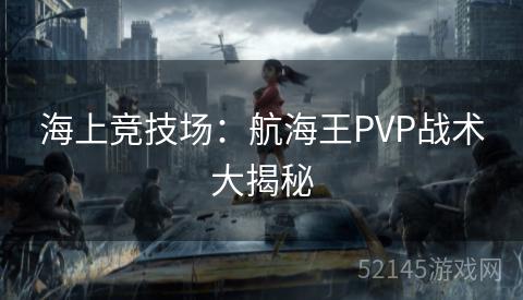海上竞技场:航海王PVP战术大揭秘 海上竞技场:航海王PVP战术大揭秘