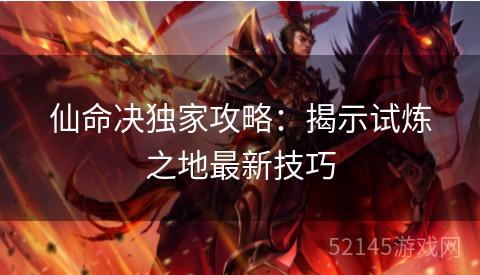 仙命决独家攻略：揭示试炼之地最新技巧