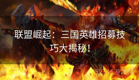 联盟崛起:三国英雄招募技巧大揭秘! 联盟崛起:三国英雄招募技巧大揭秘!
