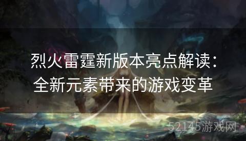 烈火雷霆新版本亮点解读：全新元素带来的游戏变革