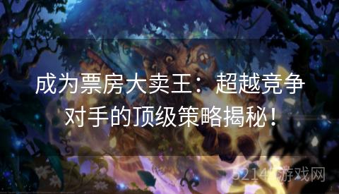 成为票房大卖王:超越竞争对手的顶级策略揭秘! 成为票房大卖王:超越竞争对手的顶级策略揭秘!