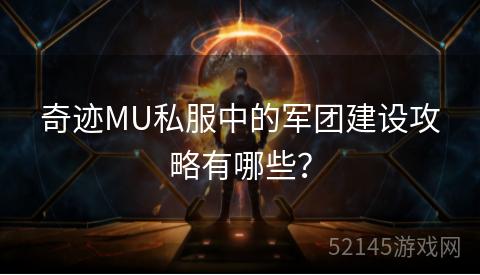 奇迹MU私服中的军团建设攻略有哪些? 奇迹MU私服中的军团建设攻略有哪些?