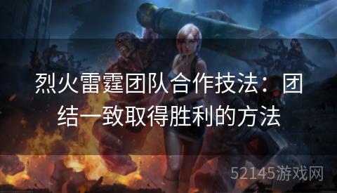 烈火雷霆团队合作技法:团结一致取得胜利的方法 烈火雷霆团队合作技法:团结一致取得胜利的方法