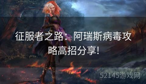 征服者之路:阿瑞斯病毒攻略高招分享! 征服者之路:阿瑞斯病毒攻略高招分享!