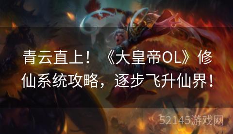 青云直上!《大皇帝OL》修仙系统攻略,逐步飞升仙界! 青云直上!《大皇帝OL》修仙系统攻略,逐步飞升仙界!