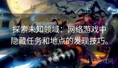 探索未知领域:网络游戏中隐藏任务和地点的发现技巧。 探索未知领域:网络游戏中隐藏任务和地点的发现技巧。
