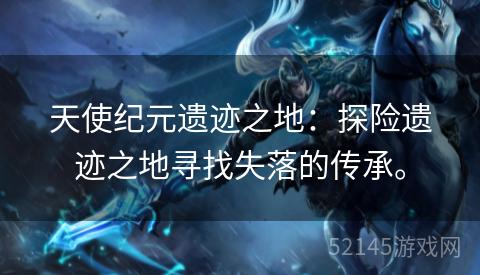 天使纪元遗迹之地：探险遗迹之地寻找失落的传承。