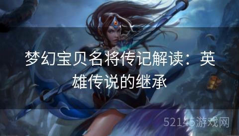 梦幻宝贝名将传记解读：英雄传说的继承