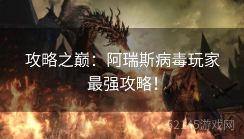 攻略之巅：阿瑞斯病毒玩家最强攻略！