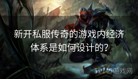 新开私服传奇的游戏内经济体系是如何设计的? 新开私服传奇的游戏内经济体系是如何设计的?