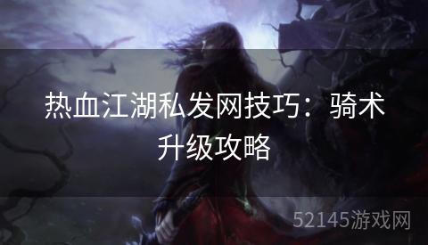 热血江湖私发网技巧:骑术升级攻略 热血江湖私发网技巧:骑术升级攻略