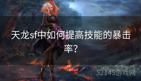 天龙sf中如何提高技能的暴击率? 天龙sf中如何提高技能的暴击率?