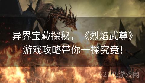 异界宝藏探秘,《烈焰武尊》游戏攻略带你一探究竟! 异界宝藏探秘,《烈焰武尊》游戏攻略带你一探究竟!