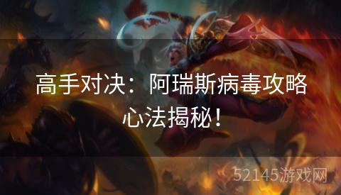 高手对决:阿瑞斯病毒攻略心法揭秘! 高手对决:阿瑞斯病毒攻略心法揭秘!