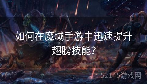 如何在魔域手游中迅速提升翅膀技能? 如何在魔域手游中迅速提升翅膀技能?