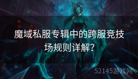 魔域私服专辑中的跨服竞技场规则详解? 魔域私服专辑中的跨服竞技场规则详解?