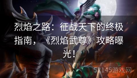 烈焰之路:征战天下的终极指南,《烈焰武尊》攻略曝光! 烈焰之路:征战天下的终极指南,《烈焰武尊》攻略曝光!