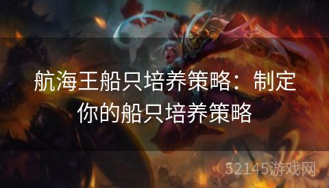 航海王船只培养策略:制定你的船只培养策略 航海王船只培养策略:制定你的船只培养策略